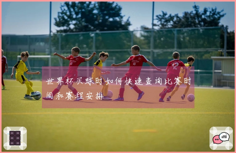 世界杯买球时如何快速查询比赛时间和赛程安排