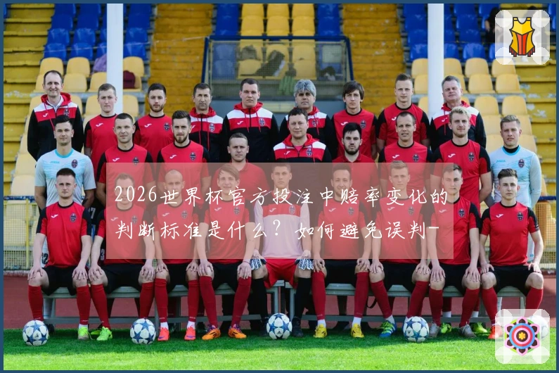 2026世界杯官方投注中赔率变化的判断标准是什么？如何避免误判-