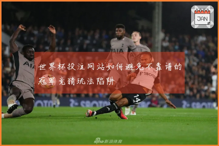 世界杯投注网站如何避免不靠谱的冠军竞猜玩法陷阱