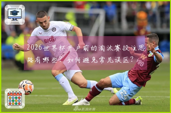 2026世界杯开户前的淘汰赛投注思路有哪些?如何避免常见误区?