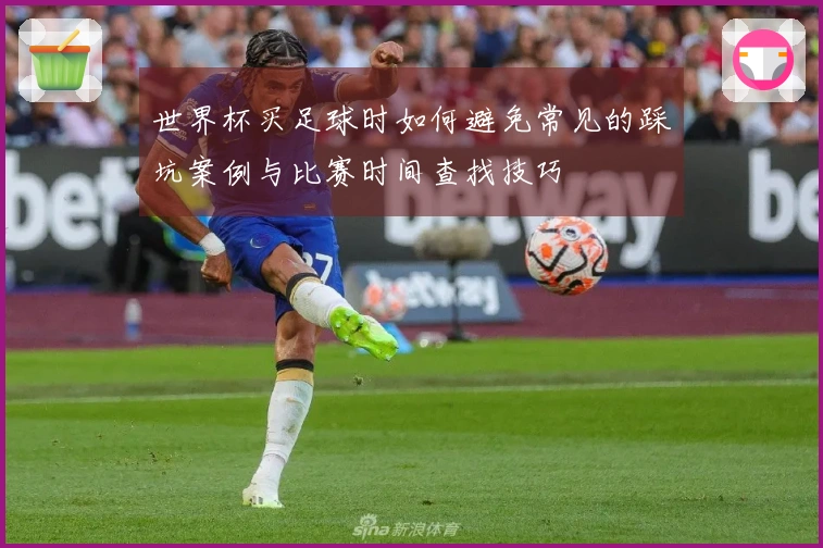 世界杯买足球时如何避免常见的踩坑案例与比赛时间查找技巧