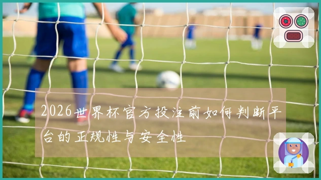 2026世界杯官方投注前如何判断平台的正规性与安全性