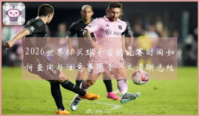 2026世界杯买球平台的比赛时间如何查询与注意事项于一文清晰总结
