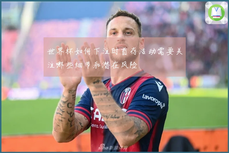 世界杯如何下注时首存活动需要关注哪些细节和潜在风险